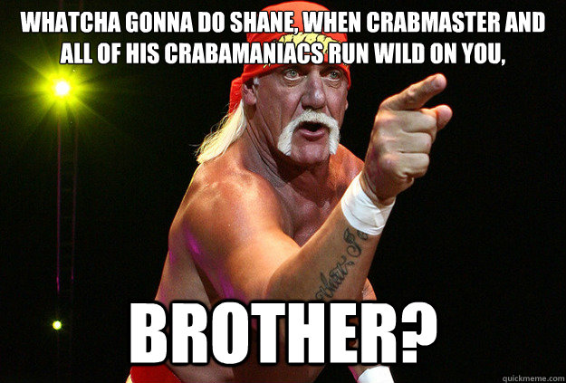whatcha gonna do shane when crabmaster and all of his craba - Hulk Hogan You!